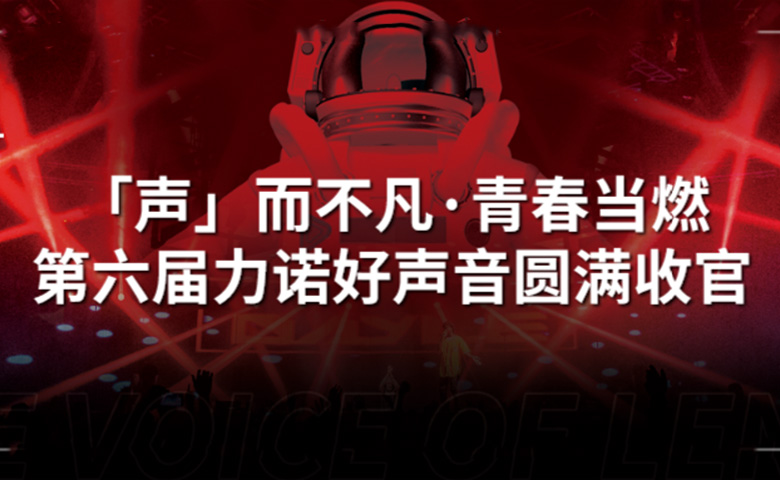 力諾好聲音 | 「聲」而不凡·青春當燃，第六屆力諾好聲音圓滿收官！